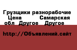 Грузщики разнорабочие › Цена ­ 200 - Самарская обл. Другое » Другое   